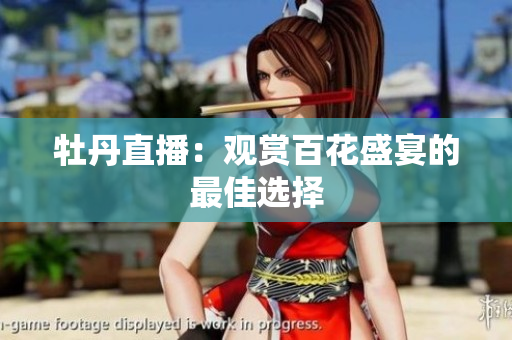 牡丹直播：观赏百花盛宴的最佳选择