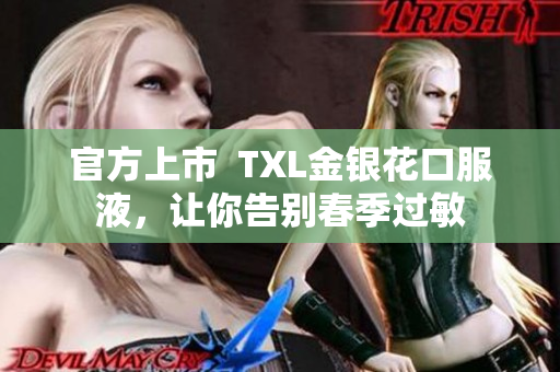 官方上市  TXL金银花口服液，让你告别春季过敏
