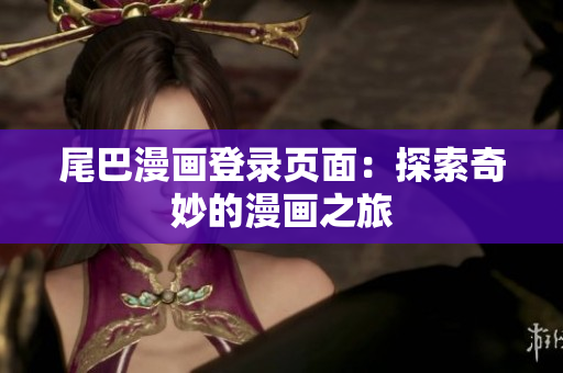 尾巴漫画登录页面：探索奇妙的漫画之旅