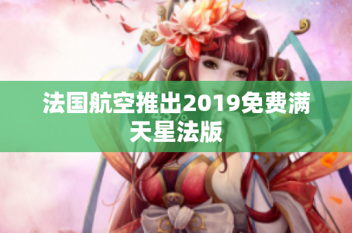 法国航空推出2019免费满天星法版