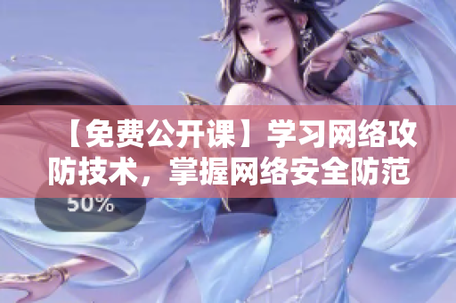 【免费公开课】学习网络攻防技术，掌握网络安全防范知识！
