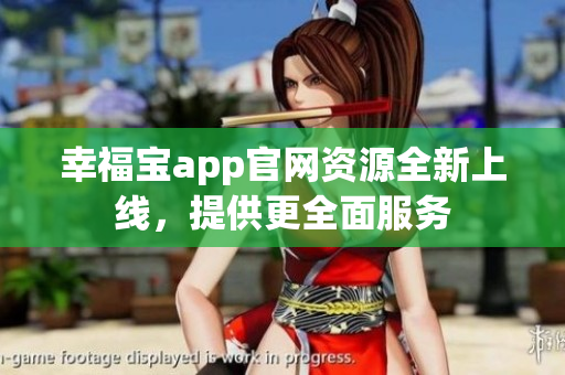 幸福宝app官网资源全新上线，提供更全面服务