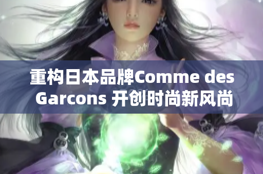 重构日本品牌Comme des Garcons 开创时尚新风尚