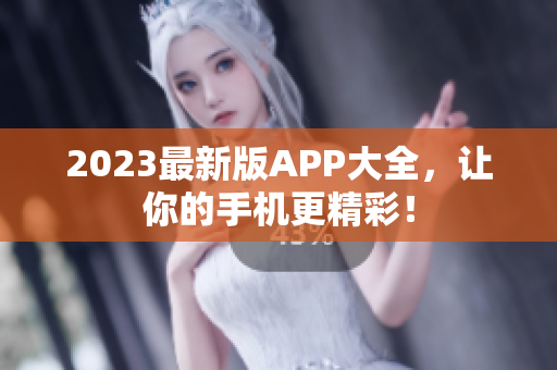 2023最新版APP大全，让你的手机更精彩！