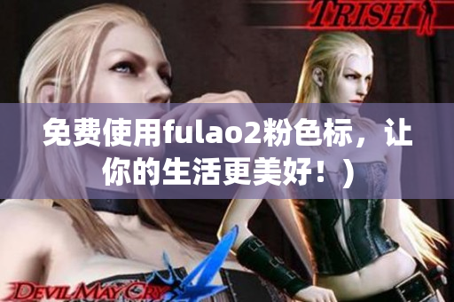 免费使用fulao2粉色标，让你的生活更美好！)