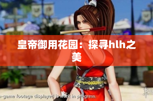 皇帝御用花园：探寻hlh之美