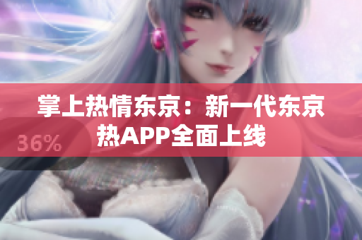 掌上热情东京：新一代东京热APP全面上线