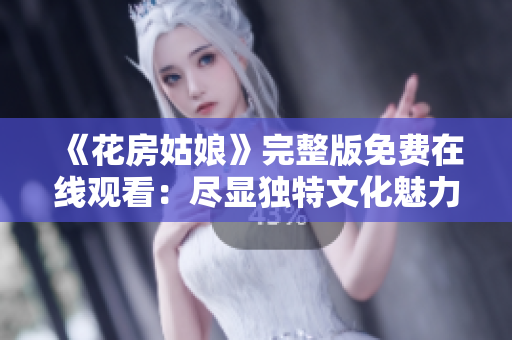 《花房姑娘》完整版免费在线观看：尽显独特文化魅力！
