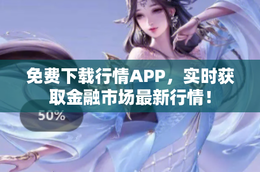 免费下载行情APP，实时获取金融市场最新行情！