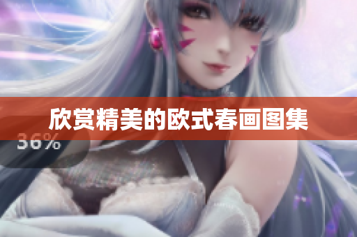欣赏精美的欧式春画图集