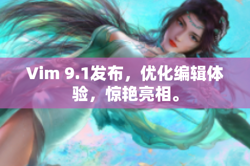 Vim 9.1发布，优化编辑体验，惊艳亮相。