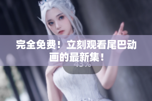 完全免费！立刻观看尾巴动画的最新集！