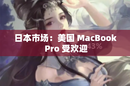日本市场：美国 MacBook Pro 受欢迎