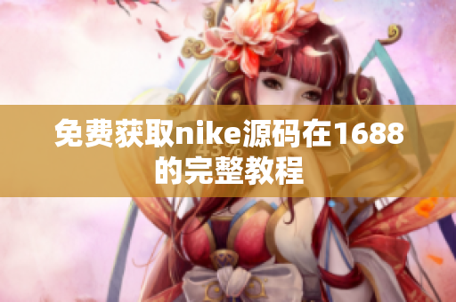 免费获取nike源码在1688的完整教程