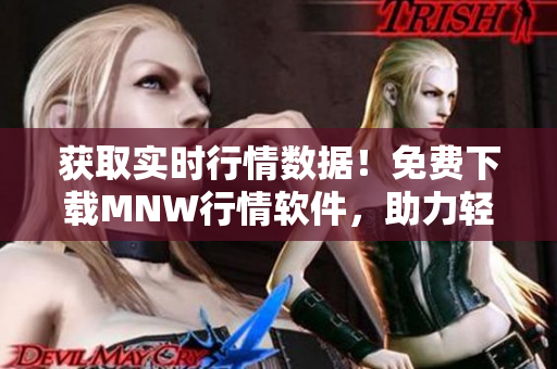 获取实时行情数据！免费下载MNW行情软件，助力轻松投资