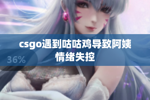 csgo遇到咕咕鸡导致阿姨情绪失控