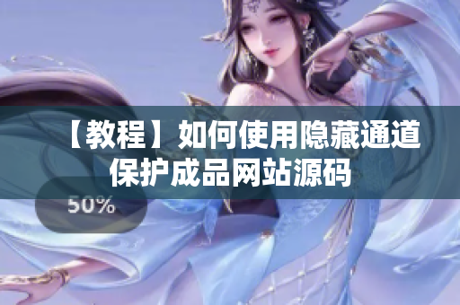 【教程】如何使用隐藏通道保护成品网站源码
