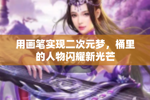 用画笔实现二次元梦，桶里的人物闪耀新光芒