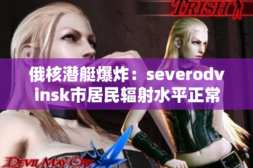 俄核潜艇爆炸：severodvinsk市居民辐射水平正常