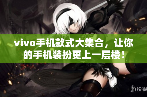 vivo手机款式大集合，让你的手机装扮更上一层楼！