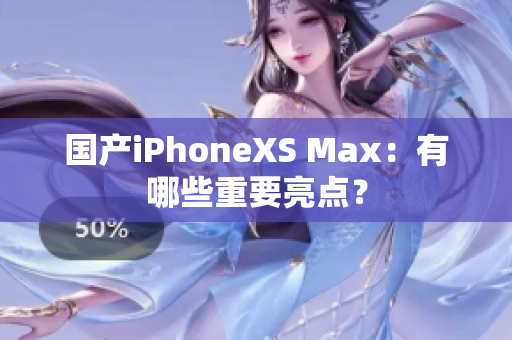 国产iPhoneXS Max：有哪些重要亮点？