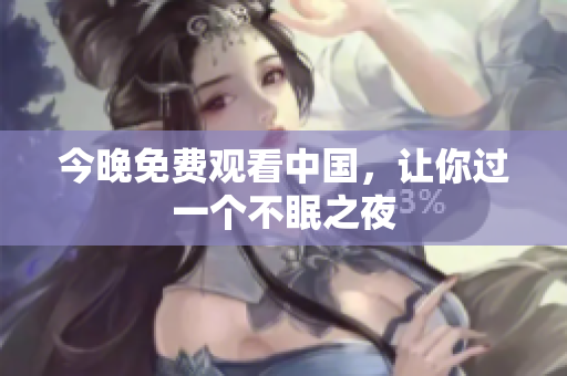 今晚免费观看中国，让你过一个不眠之夜