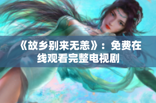 《故乡别来无恙》：免费在线观看完整电视剧
