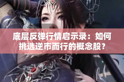 底层反弹行情启示录：如何挑选逆市而行的概念股？