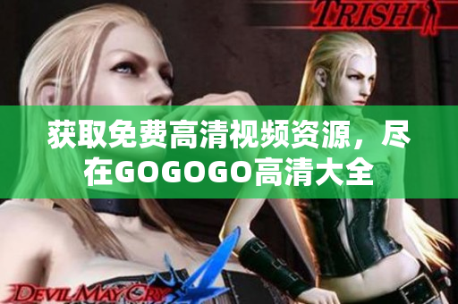 获取免费高清视频资源，尽在GOGOGO高清大全
