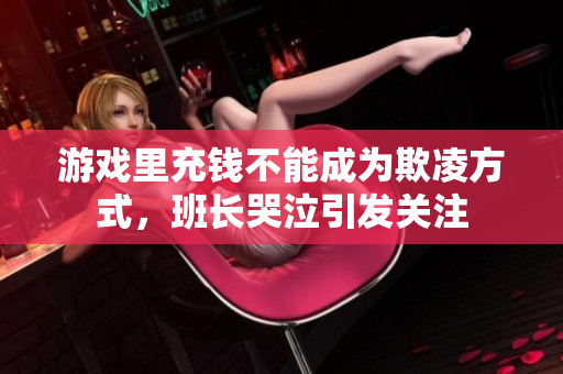 游戏里充钱不能成为欺凌方式，班长哭泣引发关注