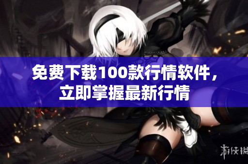 免费下载100款行情软件，立即掌握最新行情