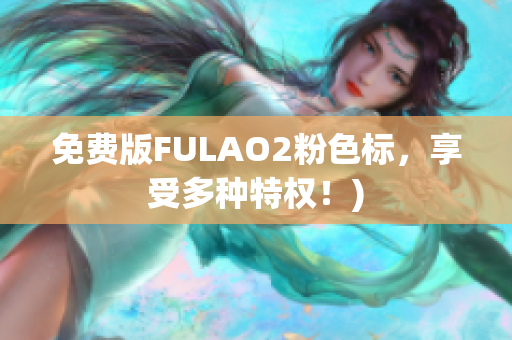 免费版FULAO2粉色标，享受多种特权！)