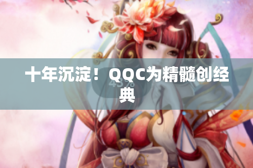 十年沉淀！QQC为精髓创经典