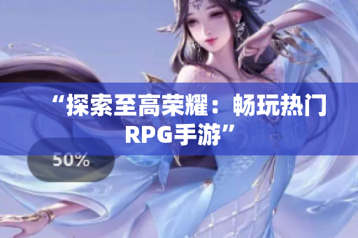 “探索至高荣耀：畅玩热门RPG手游”