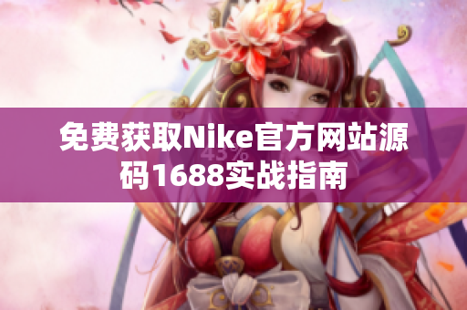 免费获取Nike官方网站源码1688实战指南