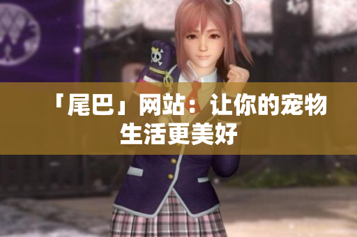 「尾巴」网站：让你的宠物生活更美好