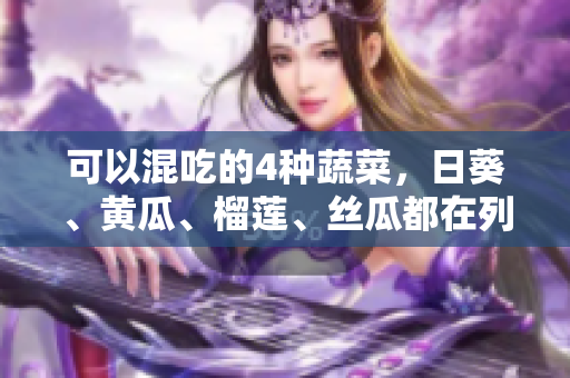 可以混吃的4种蔬菜，日葵、黄瓜、榴莲、丝瓜都在列！