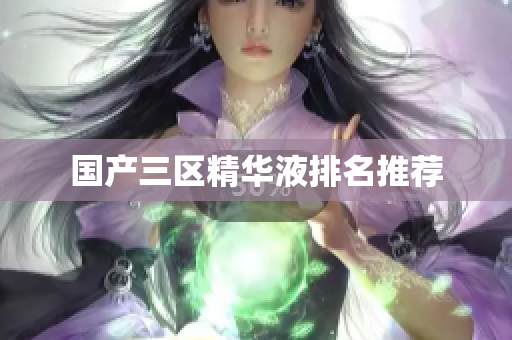 国产三区精华液排名推荐
