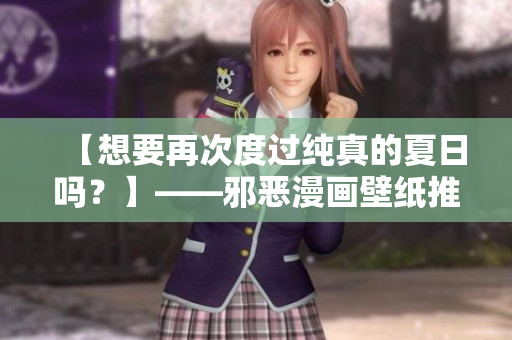 【想要再次度过纯真的夏日吗？】——邪恶漫画壁纸推荐