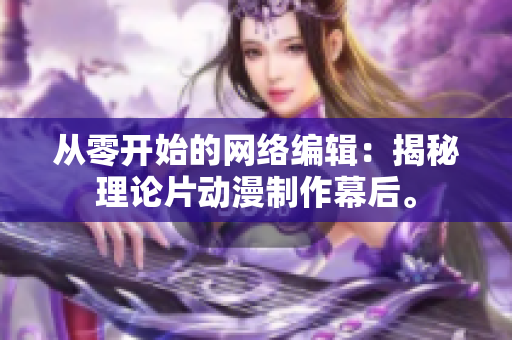 从零开始的网络编辑：揭秘理论片动漫制作幕后。