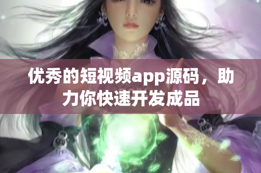 优秀的短视频app源码，助力你快速开发成品