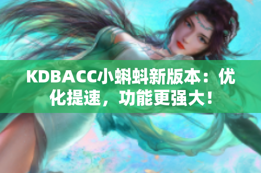 KDBACC小蝌蚪新版本：优化提速，功能更强大！