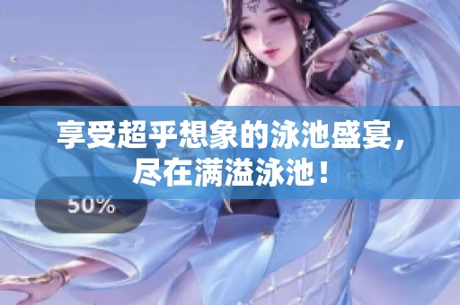 享受超乎想象的泳池盛宴，尽在满溢泳池！