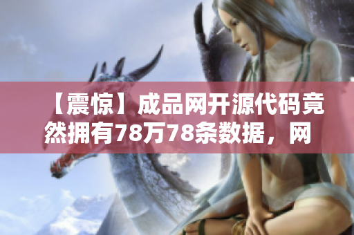 【震惊】成品网开源代码竟然拥有78万78条数据，网建人员无需再苦恼！