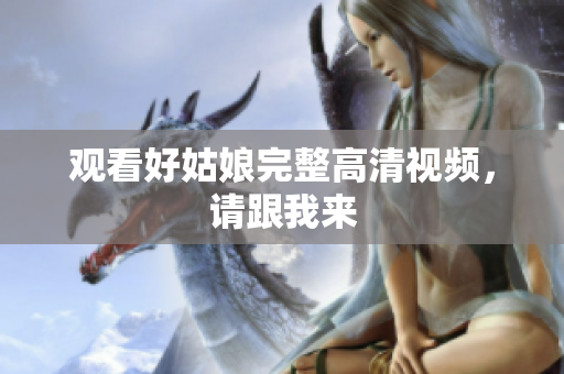观看好姑娘完整高清视频，请跟我来