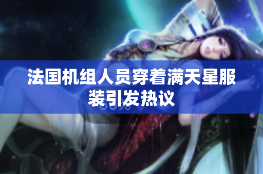 法国机组人员穿着满天星服装引发热议