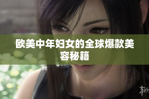 欧美中年妇女的全球爆款美容秘籍