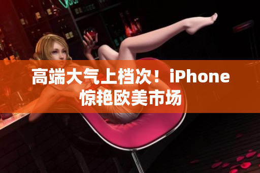 高端大气上档次！iPhone惊艳欧美市场