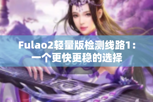 Fulao2轻量版检测线路1：一个更快更稳的选择