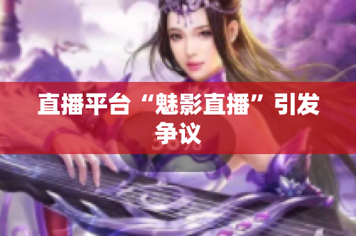 直播平台“魅影直播”引发争议